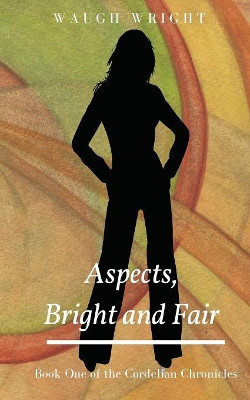 Aspects, Bright and Fair: Book One of the Cordelian Chronicles Waugh Wright 9780998958606