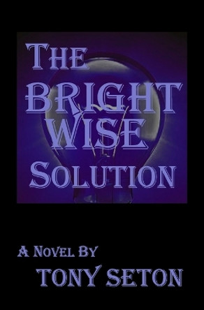 The Bright Wise Solution by Tony Seton 9780998960579