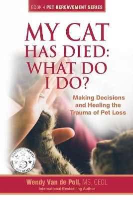 My Cat Has Died: What Do I Do?: Making Decisions and Healing the Trauma of Pet Loss by Wendy Van De Poll 9780997375633