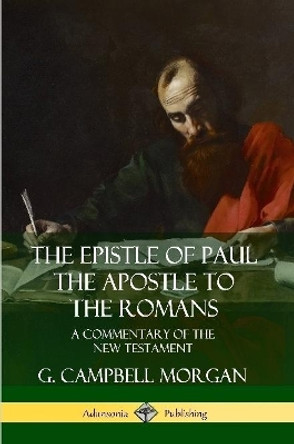 The Epistle of Paul the Apostle to the Romans: A Commentary of the New Testament by G. Campbell Morgan 9780359746736