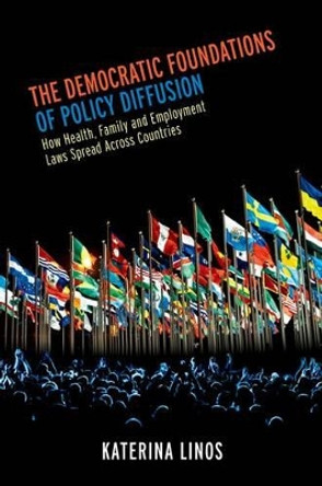 The Democratic Foundations of Policy Diffusion: How Health, Family, and Employment Laws Spread Across Countries by Katerina Linos 9780199967872