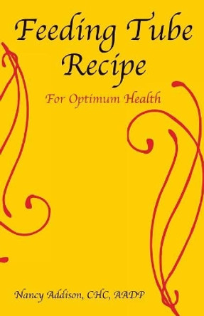 Feeding Tube Recipe for Optimum Health by Nancy Addison 9780996108584