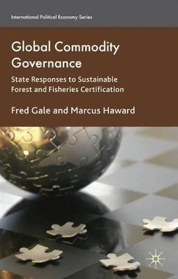 Global Commodity Governance: State Responses to Sustainable Forest and Fisheries Certification by Fred Gale 9780230516632