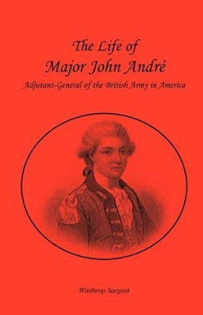 The Life of Major John Andr , Adjutant-General of the British Army in America by Winthrop Sargent 9780788421761