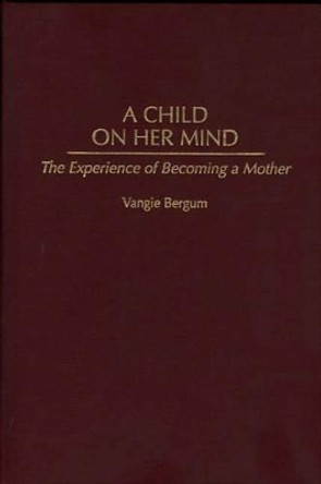 A Child on Her Mind: The Experience of Becoming a Mother by Vangie Bergum 9780897894463