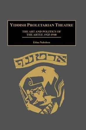 Yiddish Proletarian Theatre: The Art and Politics of the Artef, 1925-1940 by Edna Nahshon 9780313290633