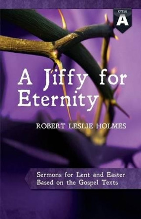 A Jiffy for Eternity: Cycle a Sermons for Lent and Easter Based on the Gospel Texts by Robert Leslie Holmes 9780788027628