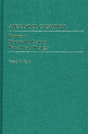 Alexander Crummell: Pioneer in Nineteenth-Century Pan African Thought by Gregory U. Rigsby 9780313255700