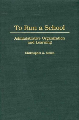 To Run a School: Administrative Organization and Learning by Christopher A. Simon 9780275968342