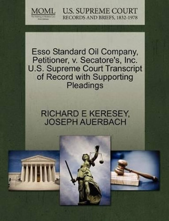 ESSO Standard Oil Company, Petitioner, V. Secatore's, Inc. U.S. Supreme Court Transcript of Record with Supporting Pleadings by Richard E Keresey 9781270430926