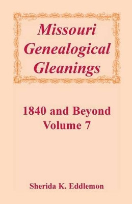 Missouri Genealogical Gleanings 1840 and Beyond, Vol. 7 by Sherida K Eddlemon 9780788413919