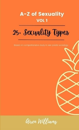A to Z Of SEXUALITY, vol. 1, 25+ Types of Sexuality: Based on a comprehensive study in sex-positive sociology. by Airen Williams 9780985026349