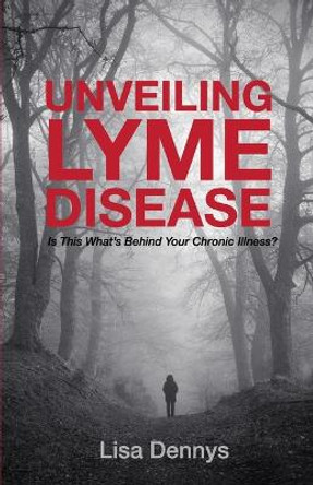 Unveiling Lyme Disease: Is This What's Behind Your Chronic Illness? by Lisa Dennys 9780995946002