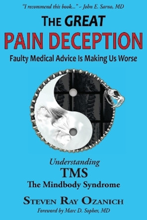 The Great Pain Deception: Faulty Medical Advice Is Making Us Worse by Steven Ray Ozanich 9780615462219