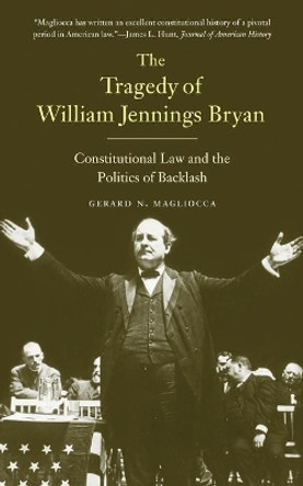 The Tragedy of William Jennings Bryan: Constitutional Law and the Politics of Backlash by Gerard N. Magliocca 9780300205824