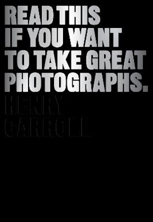 Read This if You Want to Take Great Photographs by Henry Carroll