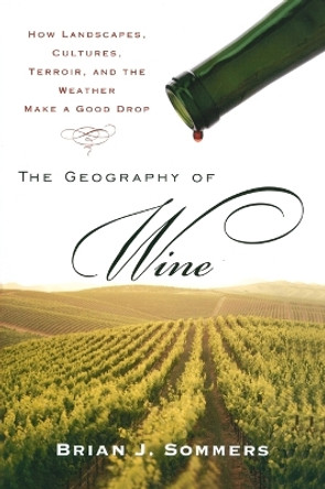 The Geography of Wine: How Landscapes, Cultures, Terroir, and the Weather Make a Good Drop by Brian J. Sommers 9780452288904