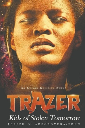 Trazer: Kids of Stolen Tomorrow Joseph O Adegboyega-Edun 9780692995037