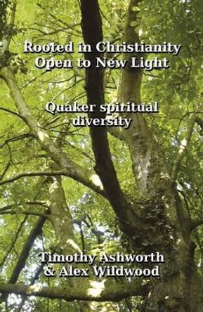 Rooted in Christianity, Open to New Light: Quaker Spiritual Diversity by Timothy Ashworth 9780955618338