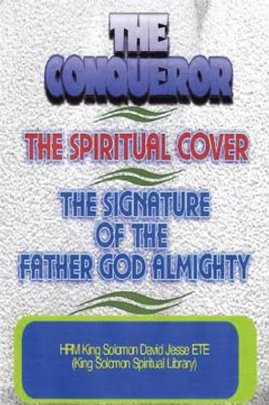 THE Conqueror, the Spiritual Cover and the Signature of the Father God Almighty by King Solomon David Jesse ETE 9780955980190