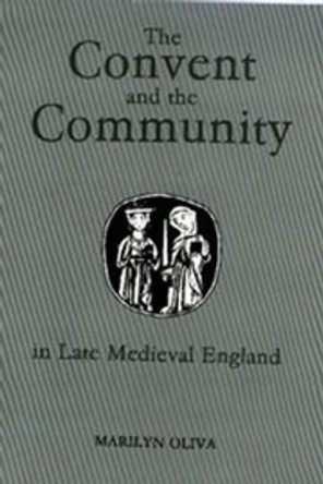 The Convent and the Community in Late Medieval E - Female Monasteries in the Diocese of Norwich, 1350-1540 by Marilyn Oliva