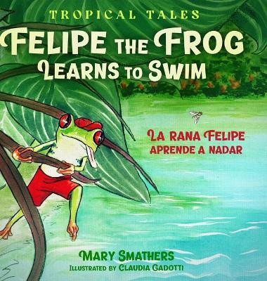 Felipe the Frog Learns to Swim: La rana Felipe aprende a nadar by Mary Smathers 9780997855753