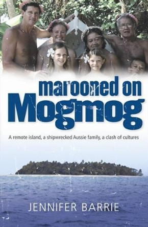 Marooned on Mogmog: A Remote Island, a Shipwrecked Aussie Family, a Clash of Cultures by Jennifer Barrie 9780732292430