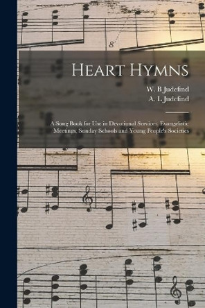 Heart Hymns: a Song Book for Use in Devotional Services, Evangelistic Meetings, Sunday Schools and Young People's Societies by W B Judefind 9781013814044