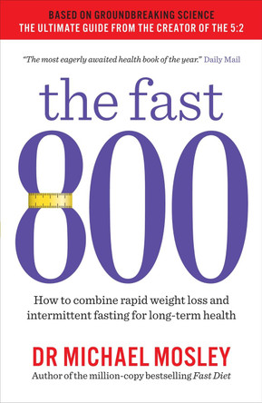 The Fast 800: How to combine rapid weight loss and intermittent fasting for long-term health by Michael Mosley