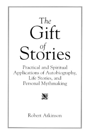 The Gift of Stories: Practical and Spiritual Applications of Autobiography, Life Stories, and Personal Mythmaking by Robert Atkinson 9780897894432