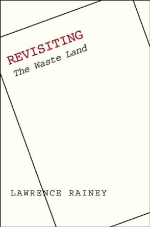 Revisiting &quot;The Waste Land&quot; by Lawrence Rainey 9780300123722