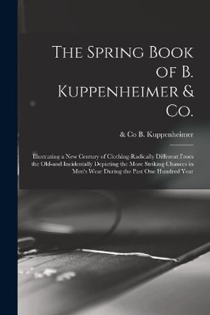 The Spring Book of B. Kuppenheimer & Co.: Illustrating a New Century of Clothing-radically Different From the Old-and Incidentally Depicting the More Striking Chances in Men's Wear During the Past One Hundred Year by B & Co Kuppenheimer 9781013642654