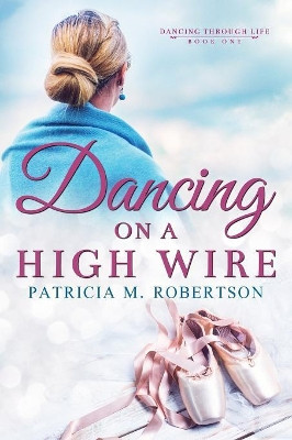 Dancing on a High Wire by Patricia M Robertson 9780990331322