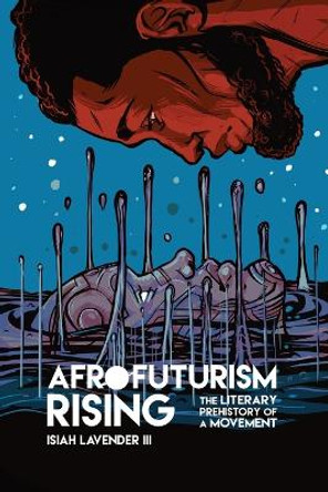 Afrofuturism Rising: The Literary Prehistory of a Movement by Isiah Lavender III 9780814255568