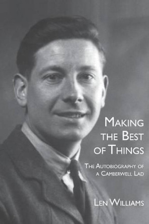 Making the Best of Things: The Autobiography of a Camberwell Lad by Len Williams 9780955577727