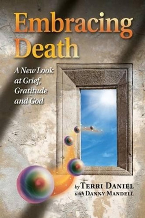 Embracing Death: A New Look at Grief, Gratitude and God by Terri Daniel 9780962306235 Embracing Death: A New Look at Grief, Gratitude and God by Terri Daniel 9780962306235
