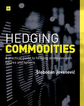 Hedging Commodities: A Practical Guide to Hedging Strategies with Futures and Options by Slobodan Jovanovic