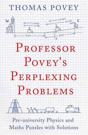 Professor Povey's Perplexing Problems: Pre-University Physics and Maths Puzzles with Solutions by Thomas Povey