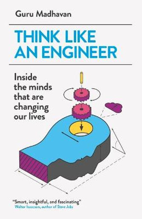Think Like An Engineer: Inside the Minds that are Changing our Lives by Guru Madhavan