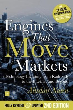 Engines That Move Markets: Technology Investing from Railroads to the Internet and Beyond by Alisdair Nairn