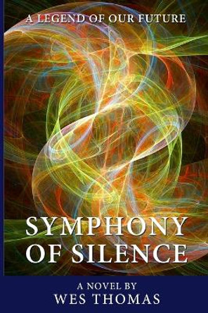 Symphony of Silence: A legend of Our Future Wes Thomas 9780991211180