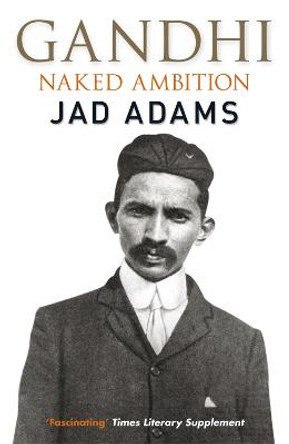 Gandhi: Naked Ambition by Jad Adams