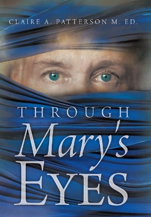 Through Mary's Eyes by Claire A. Patterson M. Ed. 9781449721749