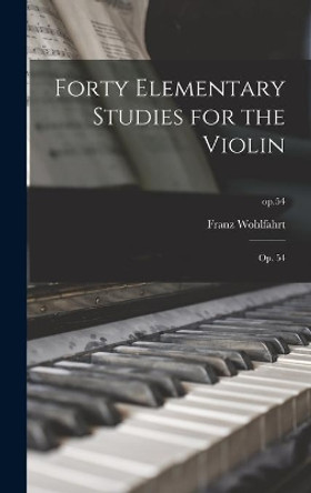 Forty Elementary Studies for the Violin: Op. 54; op.54 by Franz Wohlfahrt 9781013764622