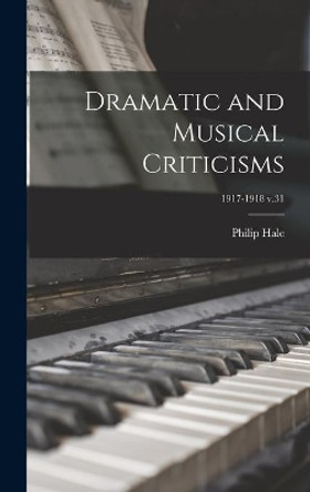 Dramatic and Musical Criticisms; 1917-1918 v.31 by Philip 1854-1934 Hale 9781013665523