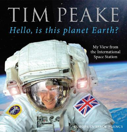 Hello, is this planet Earth?: My View from the International Space Station (Official Tim Peake Book) by Tim Peake