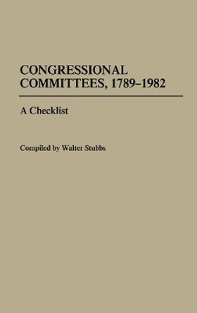 Congressional Committees, 1789-1982: A Checklist by Walter Stubbs 9780313245398
