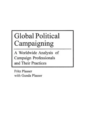 Global Political Campaigning: A Worldwide Analysis of Campaign Professionals and Their Practices by Fritz Plasser 9780275974640