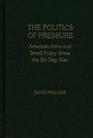 The Politics of Pressure: American Arms and Israeli Policy Since the Six Day War by David Pollock 9780313221132