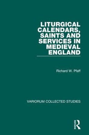 Liturgical Calendars, Saints and Services in Medieval England by Richard William Pfaff